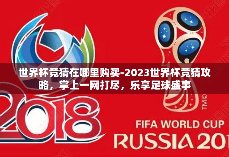 世界杯竞猜在哪里购买-2023世界杯竞猜攻略，掌上一网打尽，乐享足球盛事