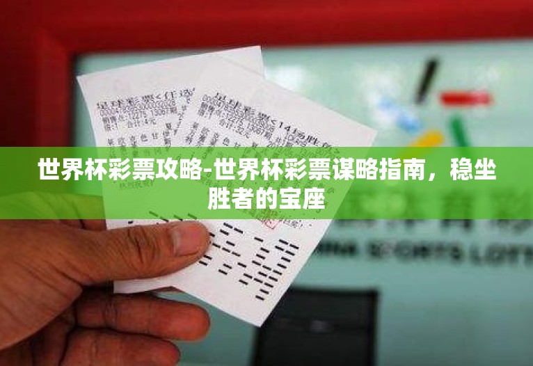 世界杯彩票攻略-世界杯彩票谋略指南，稳坐胜者的宝座