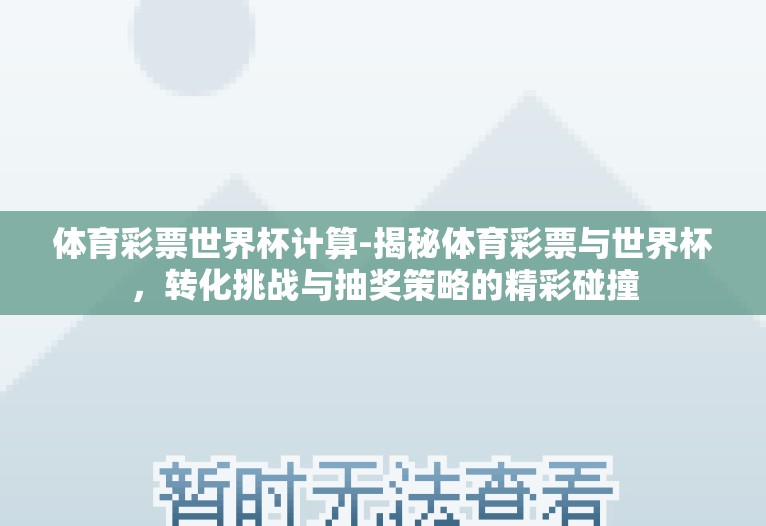 体育彩票世界杯计算-揭秘体育彩票与世界杯，转化挑战与抽奖策略的精彩碰撞