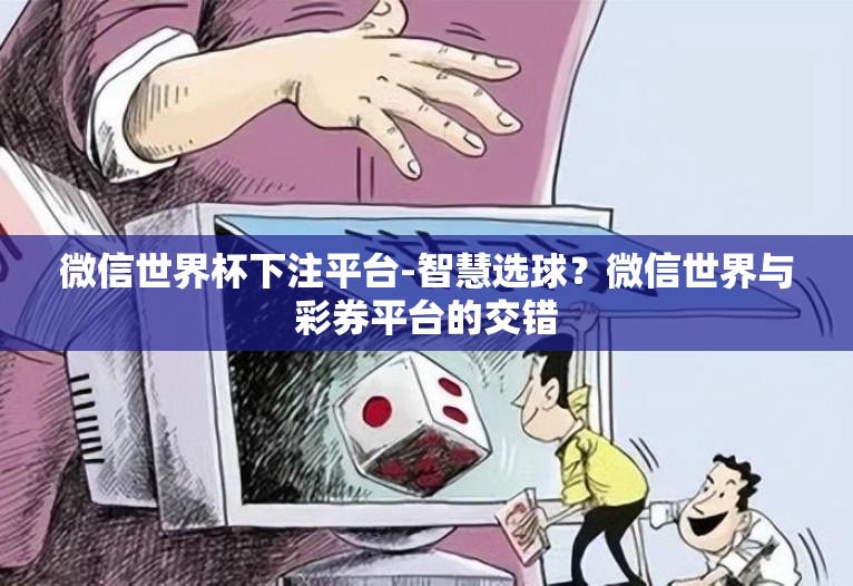 微信世界杯下注平台-智慧选球?微信世界与彩券平台的交错 微信世界杯下注平台-智慧选球?微信世界与彩券平台的交错