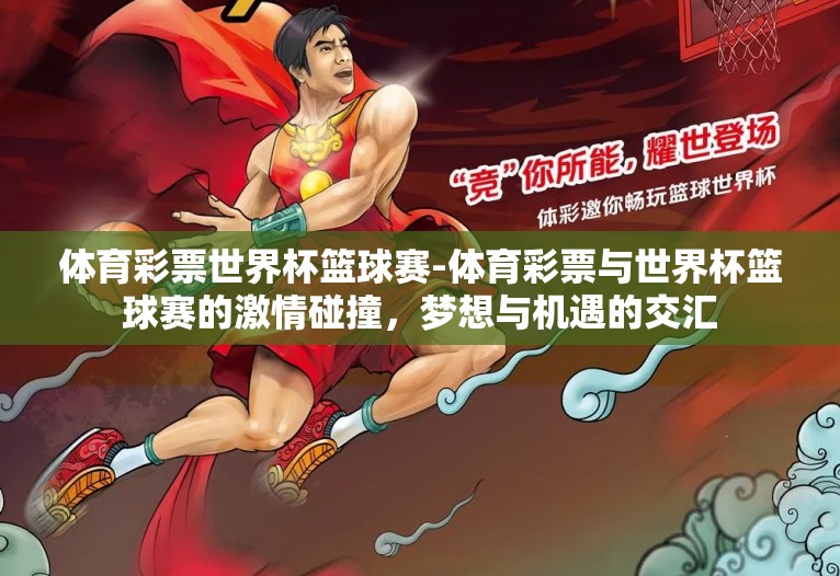 体育彩票世界杯篮球赛-体育彩票与世界杯篮球赛的激情碰撞,梦想与机遇的交汇 体育彩票世界杯篮球赛-体育彩票与世界杯篮球赛的激情碰撞,梦想与机遇的交汇