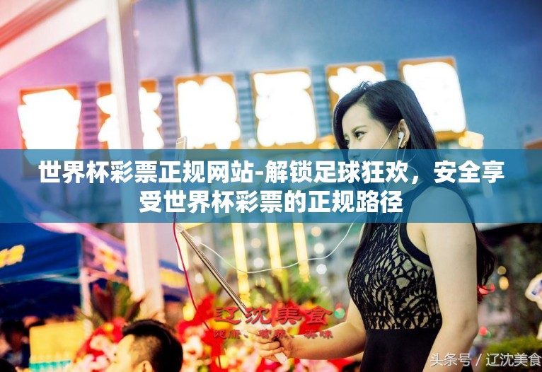 世界杯彩票正规网站-解锁足球狂欢,安全享受世界杯彩票的正规路径 世界杯彩票正规网站-解锁足球狂欢,安全享受世界杯彩票的正规路径
