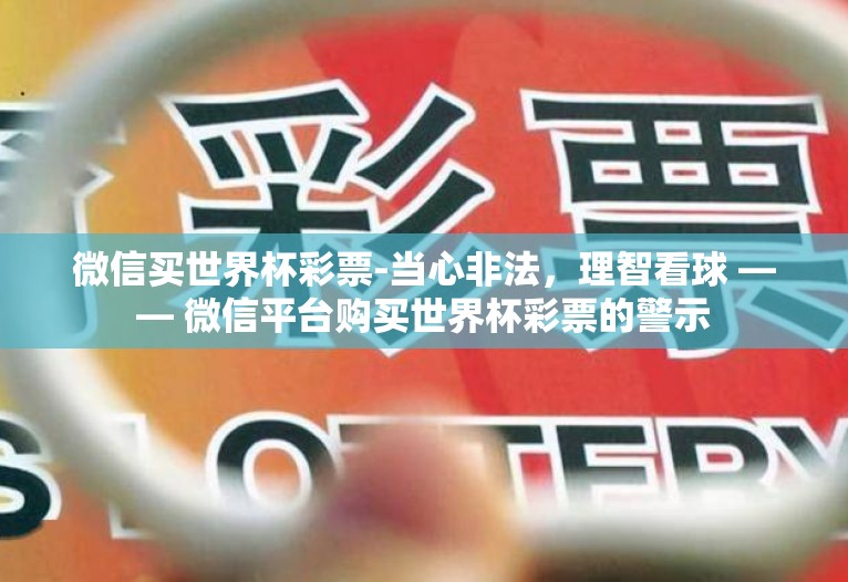 微信买世界杯彩票-当心非法，理智看球 —— 微信平台购买世界杯彩票的警示