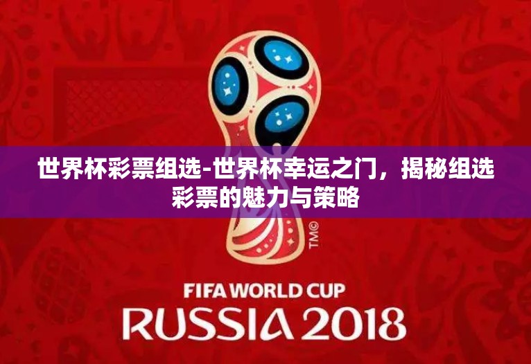 世界杯彩票组选-世界杯幸运之门,揭秘组选彩票的魅力与策略 世界杯彩票组选-世界杯幸运之门,揭秘组选彩票的魅力与策略