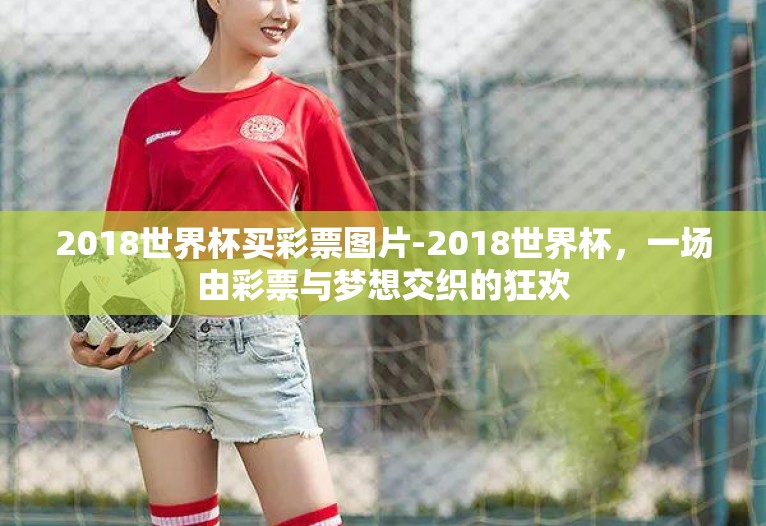 2018世界杯买彩票图片-2018世界杯，一场由彩票与梦想交织的狂欢