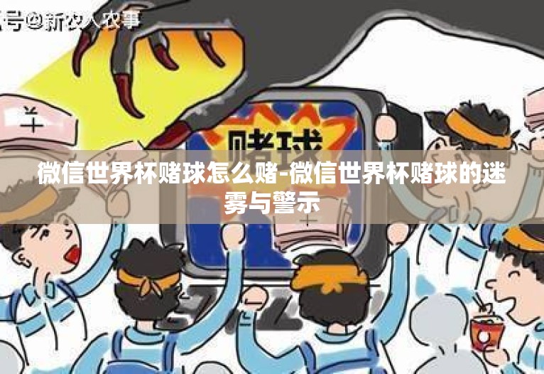 微信世界杯赌球怎么赌-微信世界杯赌球的迷雾与警示 微信世界杯赌球怎么赌-微信世界杯赌球的迷雾与警示