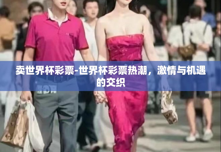 卖世界杯彩票-世界杯彩票热潮，激情与机遇的交织