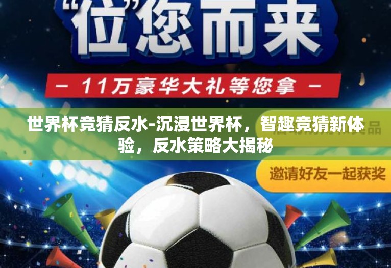 世界杯竞猜反水-沉浸世界杯,智趣竞猜新体验,反水策略大揭秘 世界杯竞猜反水-沉浸世界杯,智趣竞猜新体验,反水策略大揭秘