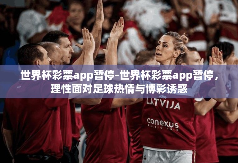 世界杯彩票app暂停-世界杯彩票app暂停,理性面对足球热情与博彩诱惑 世界杯彩票app暂停-世界杯彩票app暂停,理性面对足球热情与博彩诱惑