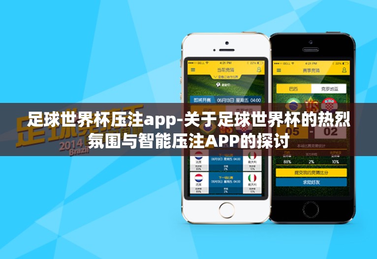 足球世界杯压注app-关于足球世界杯的热烈氛围与智能压注APP的探讨 足球世界杯压注app-关于足球世界杯的热烈氛围与智能压注APP的探讨