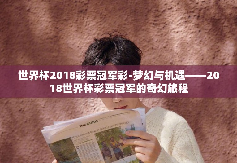 世界杯2018彩票冠军彩-梦幻与机遇——2018世界杯彩票冠军的奇幻旅程