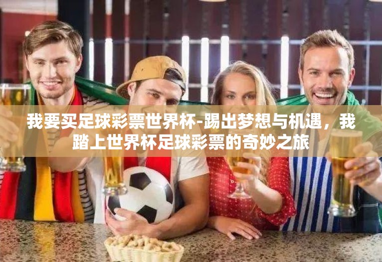 我要买足球彩票世界杯-踢出梦想与机遇，我踏上世界杯足球彩票的奇妙之旅