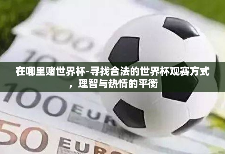 在哪里赌世界杯-寻找合法的世界杯观赛方式,理智与热情的平衡 在哪里赌世界杯-寻找合法的世界杯观赛方式,理智与热情的平衡