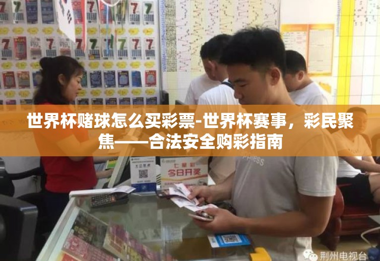 世界杯赌球怎么买彩票-世界杯赛事,彩民聚焦——合法安全购彩指南 世界杯赌球怎么买彩票-世界杯赛事,彩民聚焦——合法安全购彩指南