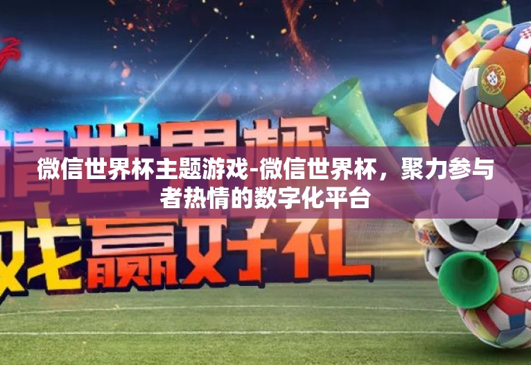微信世界杯主题游戏-微信世界杯，聚力参与者热情的数字化平台
