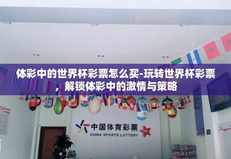 体彩中的世界杯彩票怎么买-玩转世界杯彩票,解锁体彩中的激情与策略 体彩中的世界杯彩票怎么买-玩转世界杯彩票,解锁体彩中的激情与策略