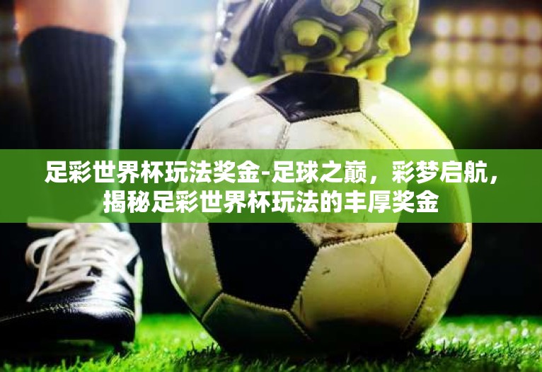 足彩世界杯玩法奖金-足球之巅，彩梦启航，揭秘足彩世界杯玩法的丰厚奖金
