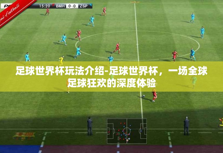 足球世界杯玩法介绍-足球世界杯，一场全球足球狂欢的深度体验