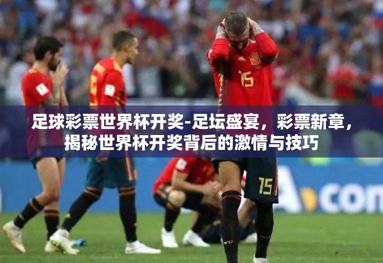 足球彩票世界杯开奖-足坛盛宴,彩票新章,揭秘世界杯开奖背后的激情与技巧 足球彩票世界杯开奖-足坛盛宴,彩票新章,揭秘世界杯开奖背后的激情与技巧