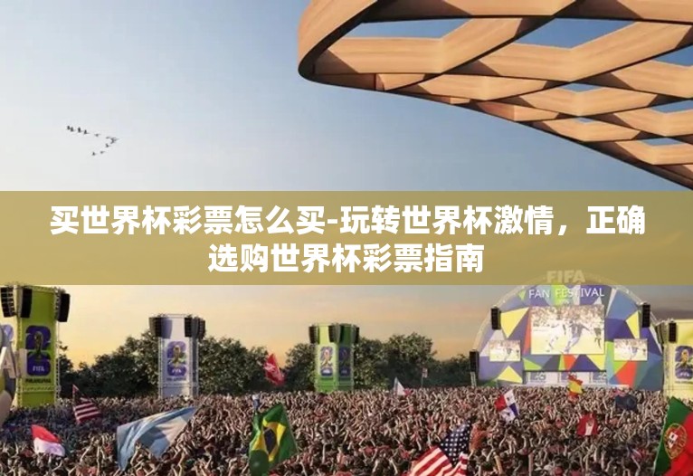 买世界杯彩票怎么买-玩转世界杯激情,正确选购世界杯彩票指南 买世界杯彩票怎么买-玩转世界杯激情,正确选购世界杯彩票指南