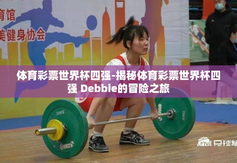 体育彩票世界杯四强-揭秘体育彩票世界杯四强 Debbie的冒险之旅 体育彩票世界杯四强-揭秘体育彩票世界杯四强 Debbie的冒险之旅