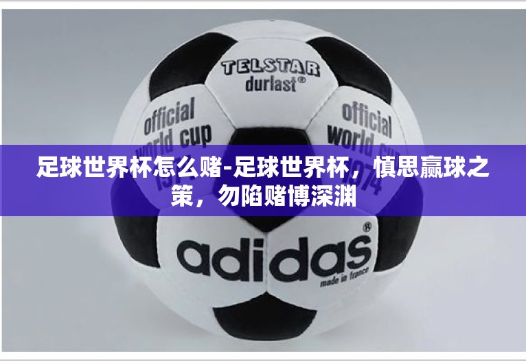 足球世界杯怎么赌-足球世界杯，慎思赢球之策，勿陷赌博深渊