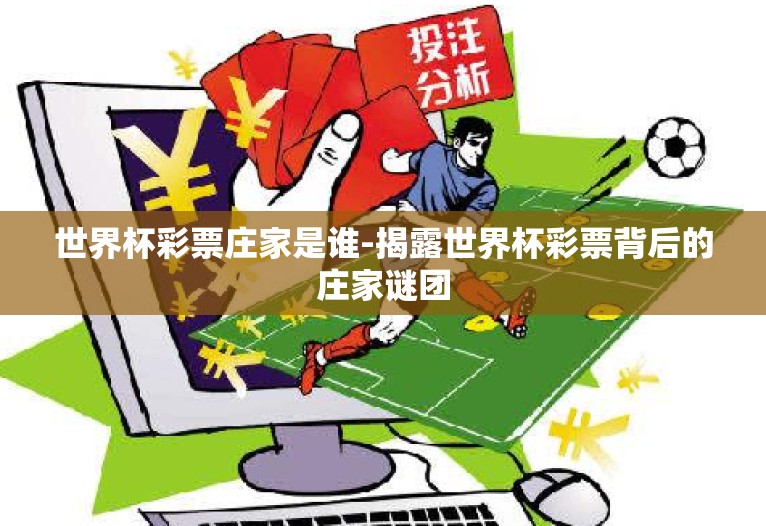 世界杯彩票庄家是谁-揭露世界杯彩票背后的庄家谜团 世界杯彩票庄家是谁-揭露世界杯彩票背后的庄家谜团