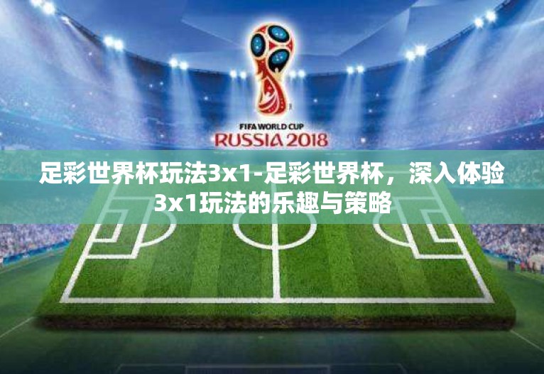 足彩世界杯玩法3x1-足彩世界杯,深入体验3x1玩法的乐趣与策略 足彩世界杯玩法3x1-足彩世界杯,深入体验3x1玩法的乐趣与策略