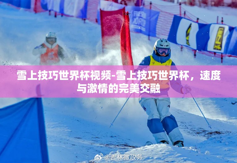 雪上技巧世界杯视频-雪上技巧世界杯,速度与激情的完美交融 雪上技巧世界杯视频-雪上技巧世界杯,速度与激情的完美交融