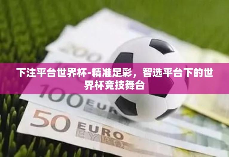下注平台世界杯-精准足彩,智选平台下的世界杯竞技舞台 下注平台世界杯-精准足彩,智选平台下的世界杯竞技舞台