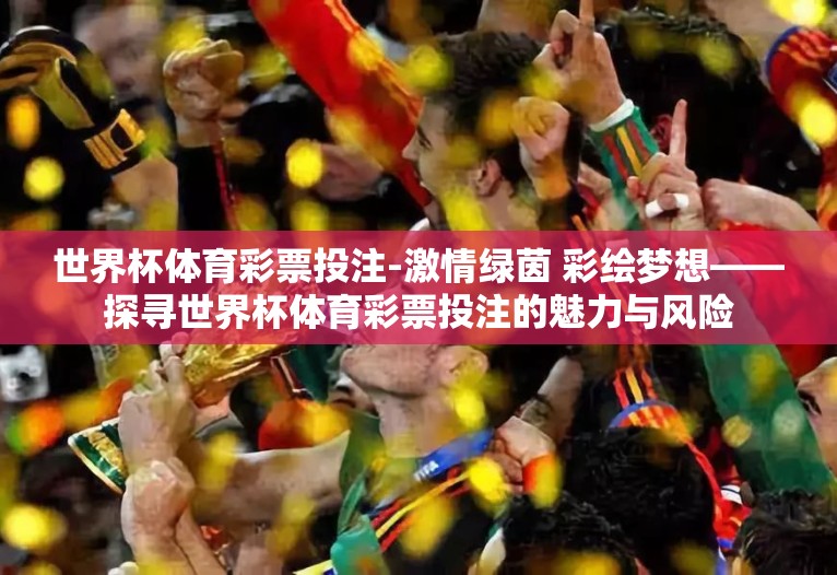 世界杯体育彩票投注-激情绿茵 彩绘梦想——探寻世界杯体育彩票投注的魅力与风险