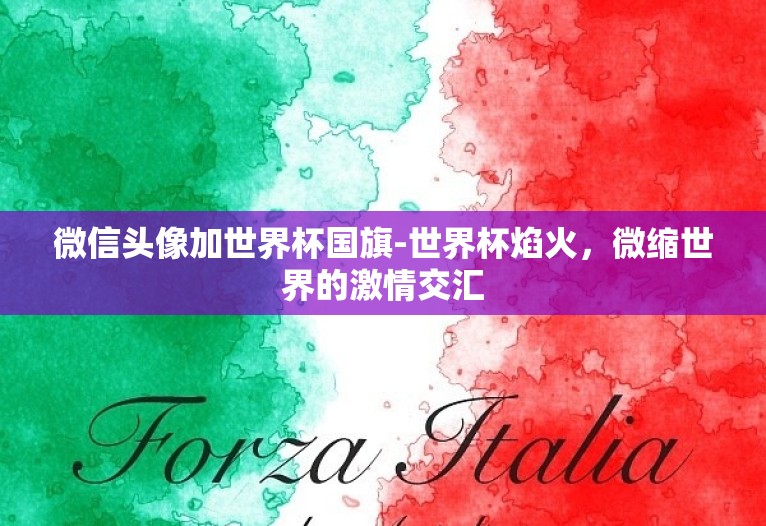 微信头像加世界杯国旗-世界杯焰火,微缩世界的激情交汇 微信头像加世界杯国旗-世界杯焰火,微缩世界的激情交汇