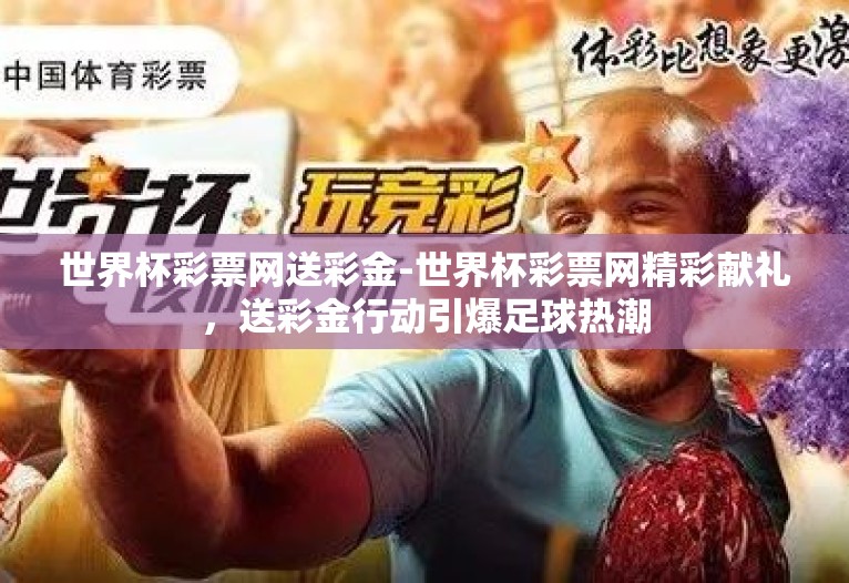 世界杯彩票网送彩金-世界杯彩票网精彩献礼,送彩金行动引爆足球热潮 世界杯彩票网送彩金-世界杯彩票网精彩献礼,送彩金行动引爆足球热潮