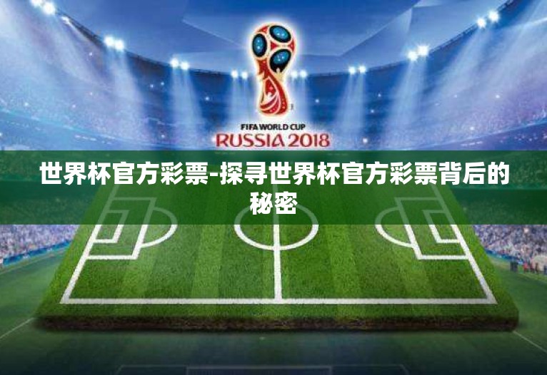 世界杯官方彩票-探寻世界杯官方彩票背后的秘密 世界杯官方彩票-探寻世界杯官方彩票背后的秘密