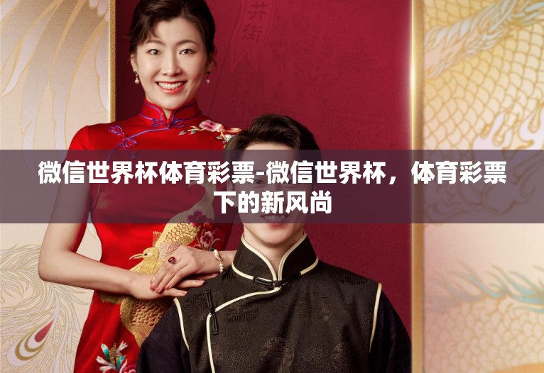 微信世界杯体育彩票-微信世界杯,体育彩票下的新风尚 微信世界杯体育彩票-微信世界杯,体育彩票下的新风尚