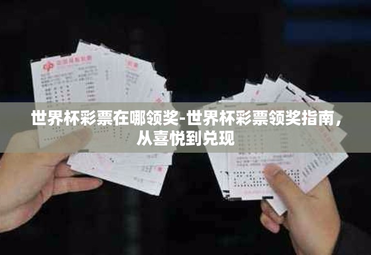 世界杯彩票在哪领奖-世界杯彩票领奖指南,从喜悦到兑现 世界杯彩票在哪领奖-世界杯彩票领奖指南,从喜悦到兑现