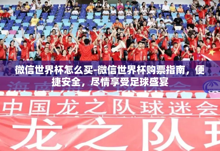 微信世界杯怎么买-微信世界杯购票指南，便捷安全，尽情享受足球盛宴
