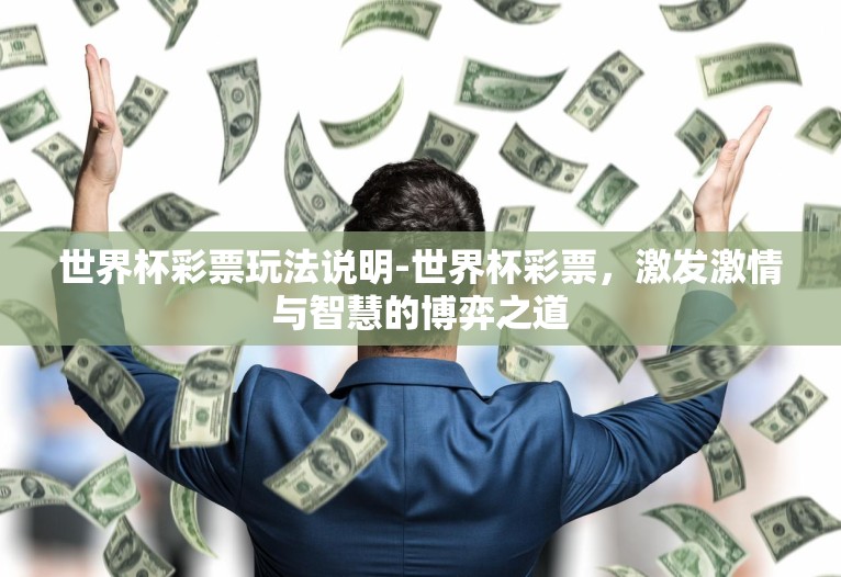 世界杯彩票玩法说明-世界杯彩票,激发激情与智慧的博弈之道 世界杯彩票玩法说明-世界杯彩票,激发激情与智慧的博弈之道