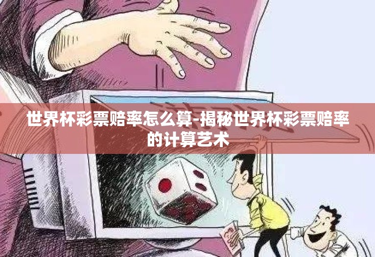 世界杯彩票赔率怎么算-揭秘世界杯彩票赔率的计算艺术 世界杯彩票赔率怎么算-揭秘世界杯彩票赔率的计算艺术