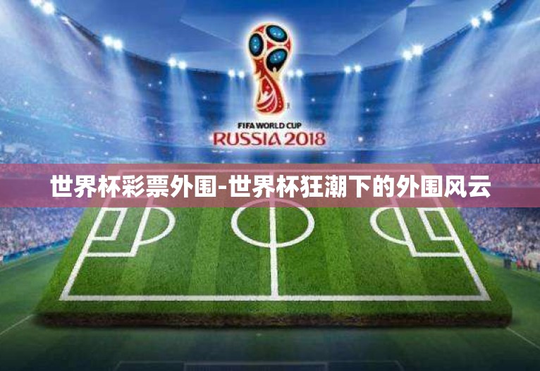 世界杯彩票外围-世界杯狂潮下的外围风云