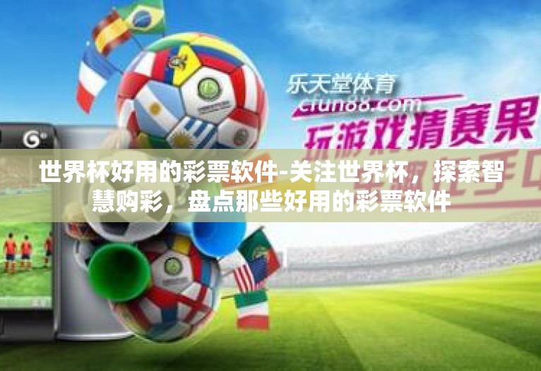 世界杯好用的彩票软件-关注世界杯,探索智慧购彩,盘点那些好用的彩票软件 世界杯好用的彩票软件-关注世界杯,探索智慧购彩,盘点那些好用的彩票软件