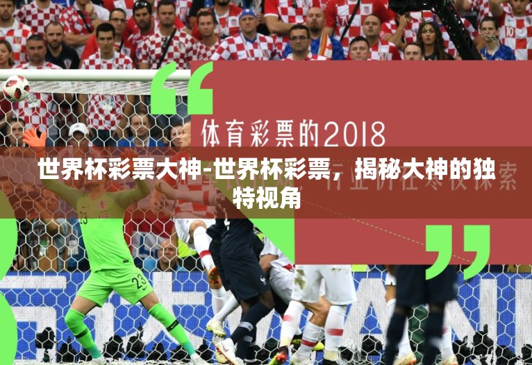 世界杯彩票大神-世界杯彩票,揭秘大神的独特视角 世界杯彩票大神-世界杯彩票,揭秘大神的独特视角