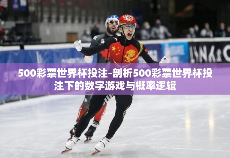 500彩票世界杯投注-剖析500彩票世界杯投注下的数字游戏与概率逻辑