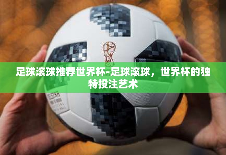 足球滚球推荐世界杯-足球滚球，世界杯的独特投注艺术