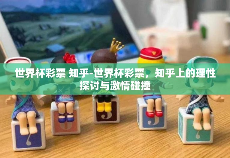 世界杯彩票 知乎-世界杯彩票,知乎上的理性探讨与激情碰撞 世界杯彩票 知乎-世界杯彩票,知乎上的理性探讨与激情碰撞
