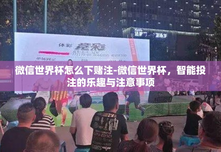 微信世界杯怎么下赌注-微信世界杯,智能投注的乐趣与注意事项 微信世界杯怎么下赌注-微信世界杯,智能投注的乐趣与注意事项