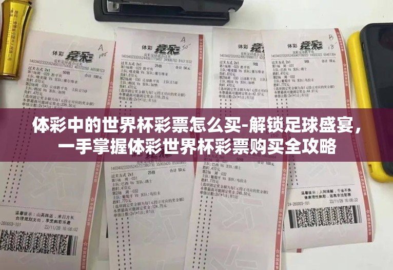 体彩中的世界杯彩票怎么买-解锁足球盛宴，一手掌握体彩世界杯彩票购买全攻略