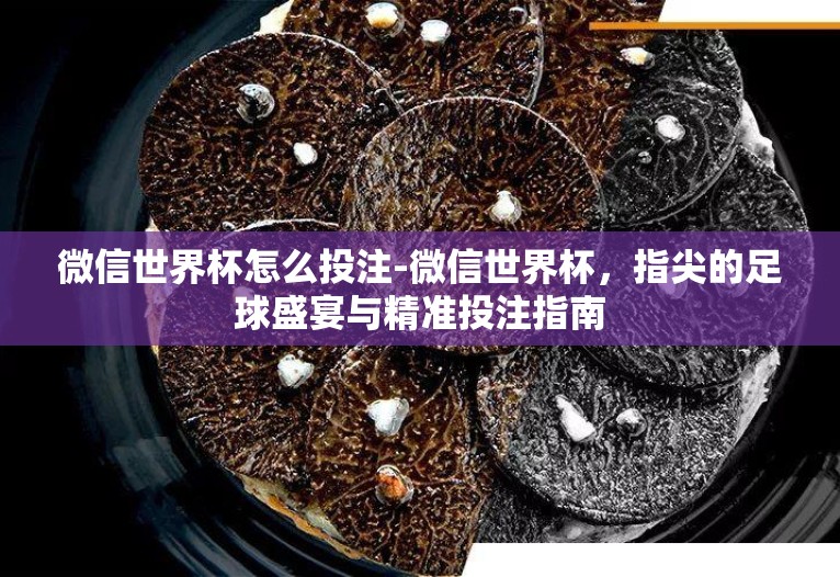 微信世界杯怎么投注-微信世界杯,指尖的足球盛宴与精准投注指南 微信世界杯怎么投注-微信世界杯,指尖的足球盛宴与精准投注指南