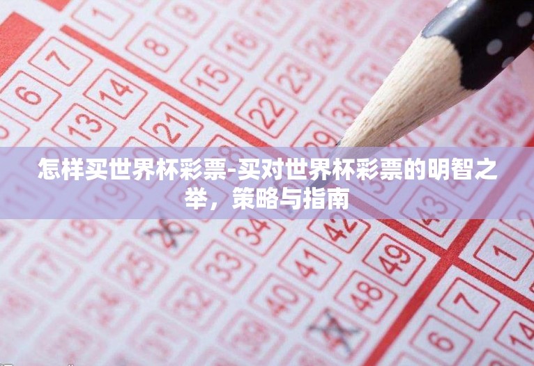 怎样买世界杯彩票-买对世界杯彩票的明智之举,策略与指南 怎样买世界杯彩票-买对世界杯彩票的明智之举,策略与指南