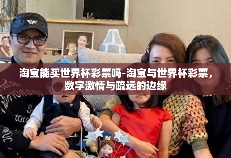 淘宝能买世界杯彩票吗-淘宝与世界杯彩票,数字激情与疏远的边缘 淘宝能买世界杯彩票吗-淘宝与世界杯彩票,数字激情与疏远的边缘
